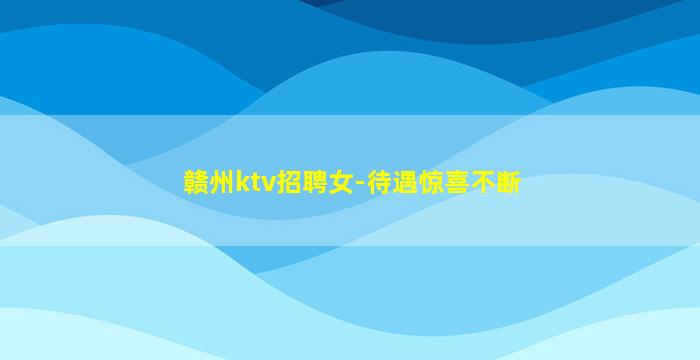 赣州ktv招聘女-待遇惊喜不断
